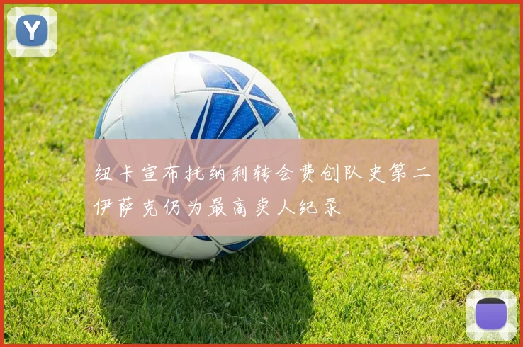 纽卡宣布托纳利转会费创队史第二伊萨克仍为最高卖人纪录