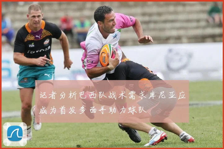 记者分析巴西队战术需求库尼亚应成为首发多面手助力球队