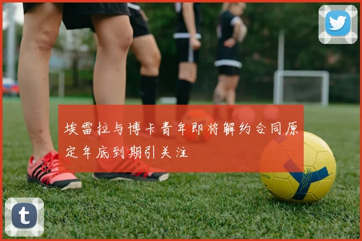 埃雷拉与博卡青年即将解约合同原定年底到期引关注
