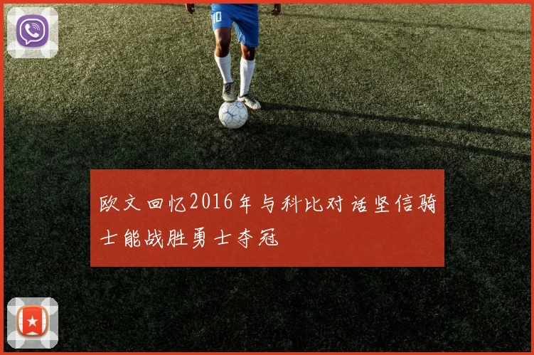 欧文回忆2016年与科比对话坚信骑士能战胜勇士夺冠